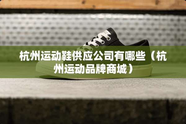 杭州运动鞋供应公司有哪些（杭州运动品牌商城）