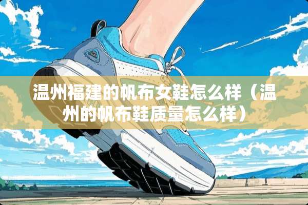 温州福建的帆布女鞋怎么样（温州的帆布鞋质量怎么样）