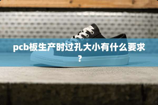 pcb板生产时过孔大小有什么要求？