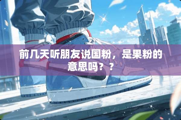 前几天听朋友说国粉，是果粉的意思吗？？