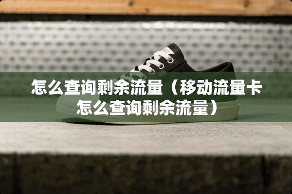 怎么查询剩余流量（移动流量卡怎么查询剩余流量）