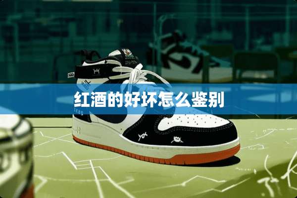 红酒的好坏怎么鉴别