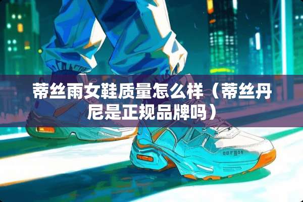 蒂丝雨女鞋质量怎么样（蒂丝丹尼是正规品牌吗）