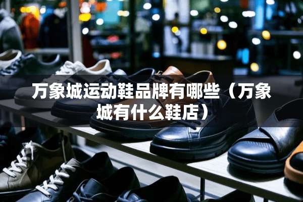 万象城运动鞋品牌有哪些（万象城有什么鞋店）