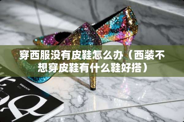 穿西服没有皮鞋怎么办（西装不想穿皮鞋有什么鞋好搭）