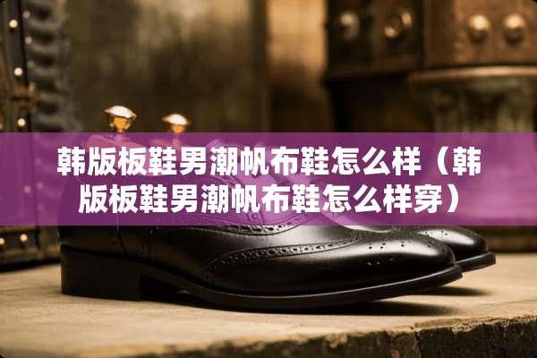 韩版板鞋男潮帆布鞋怎么样（韩版板鞋男潮帆布鞋怎么样穿）