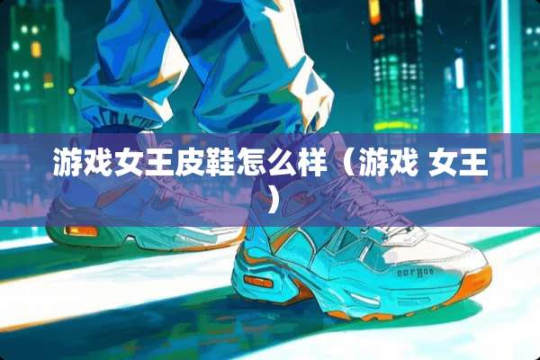 游戏女王皮鞋怎么样（游戏 女王）