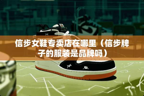 信步女鞋专卖店在哪里（信步牌子的服装是品牌吗）