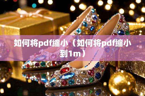 如何将pdf缩小（如何将pdf缩小到1m）