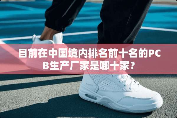 目前在中国境内排名前十名的PCB生产厂家是哪十家？