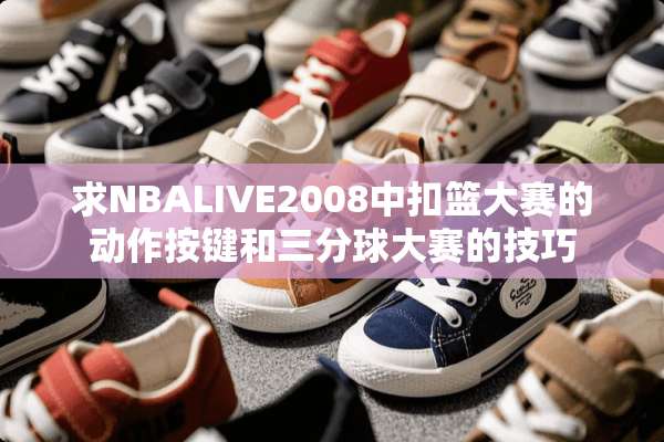 求NBALIVE2008中扣篮大赛的动作按键和三分球大赛的技巧