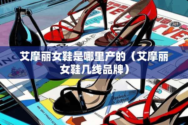 艾摩丽女鞋是哪里产的（艾摩丽女鞋几线品牌）
