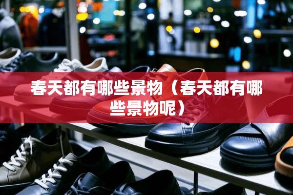 春天都有哪些景物（春天都有哪些景物呢）