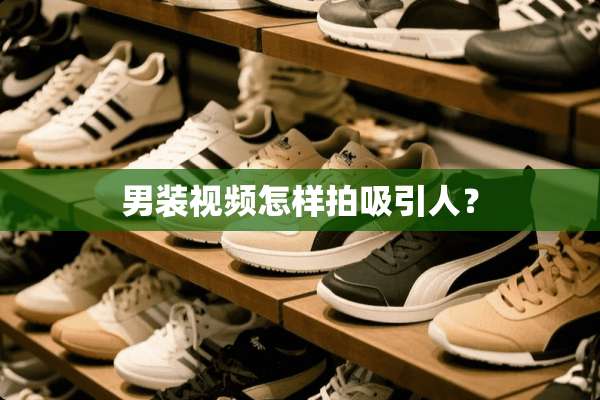 男装视频怎样拍吸引人？