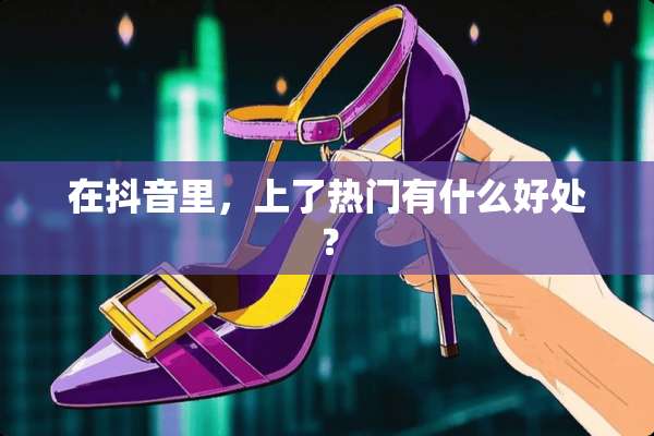 在抖音里，上了热门有什么好处？