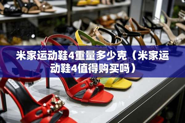 米家运动鞋4重量多少克（米家运动鞋4值得购买吗）