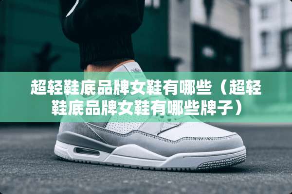 超轻鞋底品牌女鞋有哪些（超轻鞋底品牌女鞋有哪些牌子）