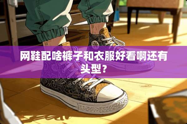 网鞋配啥裤子和衣服好看啊还有头型？