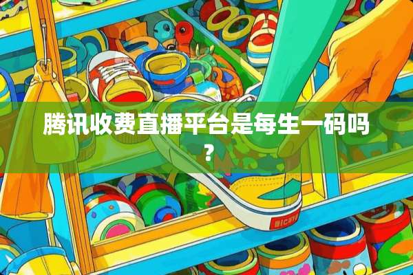 腾讯收费直播平台是每生**吗？