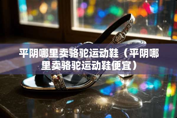 平*哪里卖骆驼运动鞋（平*哪里卖骆驼运动鞋便宜）
