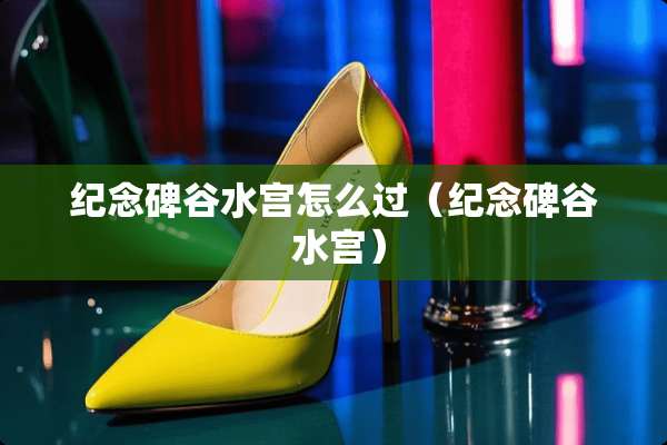纪念碑谷水宫怎么过（纪念碑谷 水宫）