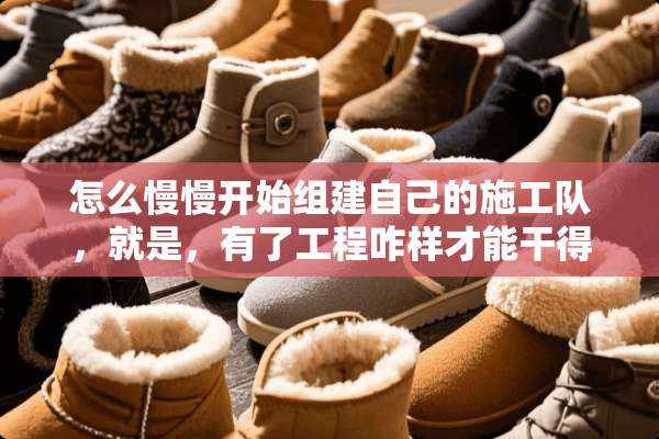 怎么慢慢开始组建自己的施工队，就是，有了工程咋样才能干得了？
