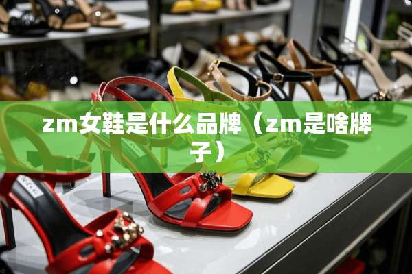 zm女鞋是什么品牌（zm是啥牌子）
