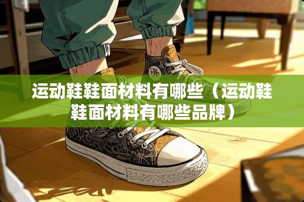 运动鞋鞋面材料有哪些（运动鞋鞋面材料有哪些品牌）