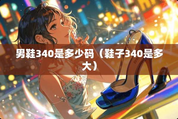 男鞋340是多少码（鞋子340是多大）