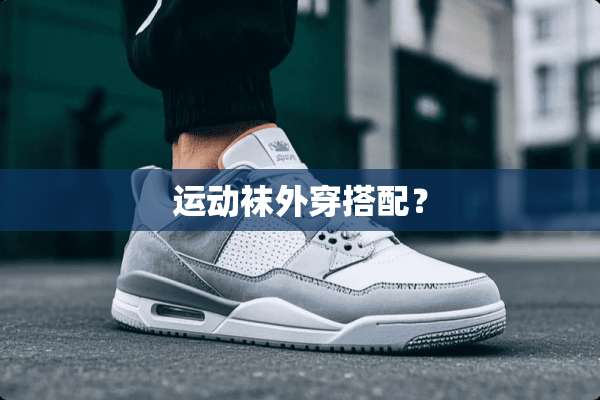 运动袜外穿搭配？