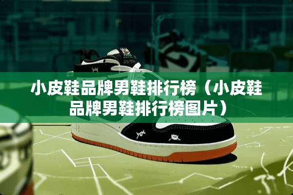小皮鞋品牌男鞋排行榜（小皮鞋品牌男鞋排行榜图片）