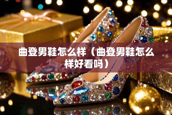 曲登男鞋怎么样（曲登男鞋怎么样好看吗）