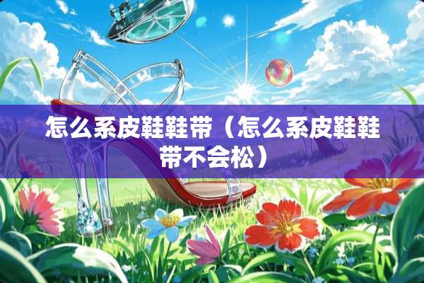 怎么系皮鞋鞋带（怎么系皮鞋鞋带不会松）
