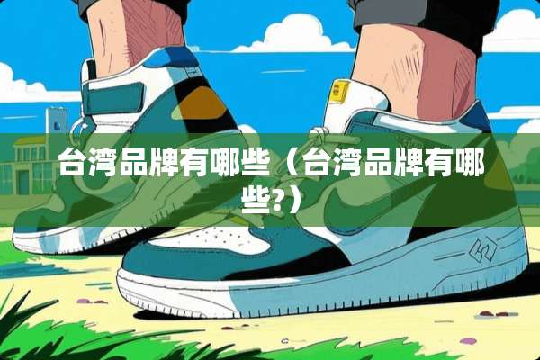 **品牌有哪些（**品牌有哪些?）