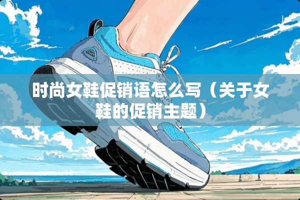 时尚女鞋促销语怎么写（关于女鞋的促销主题）