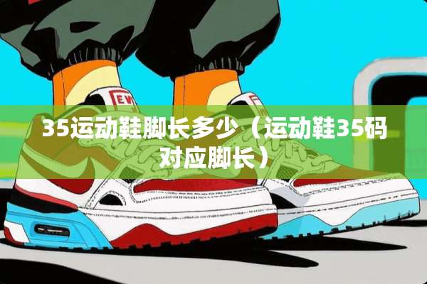 35运动鞋脚长多少（运动鞋35码对应脚长）