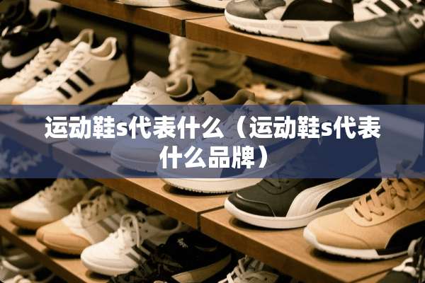 运动鞋s代表什么（运动鞋s代表什么品牌）