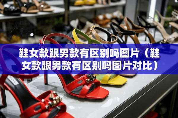 鞋女款跟男款有区别吗图片（鞋女款跟男款有区别吗图片对比）