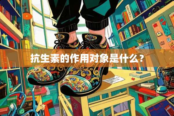 抗生素的作用对象是什么？