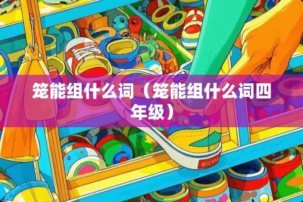 笼能组什么词（笼能组什么词四年级）
