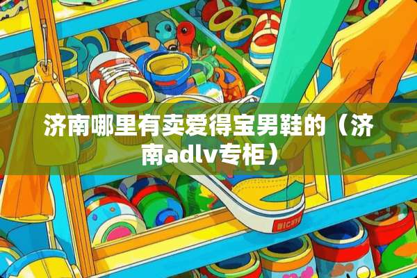 济南哪里有卖爱得宝男鞋的（济南adlv专柜）