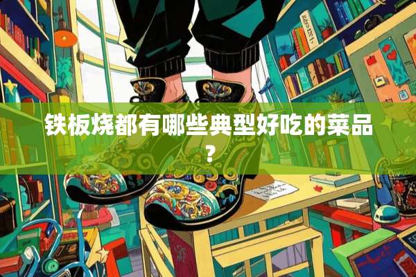 铁板烧都有哪些典型好吃的菜品？