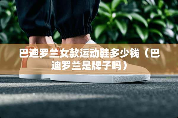 巴迪罗兰女款运动鞋多少钱（巴迪罗兰是牌子吗）