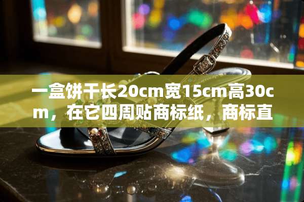 一盒饼干长20cm宽15cm高30cm，在它四周贴商标纸，商标直接头4cm