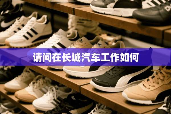 请问在长城汽车工作如何