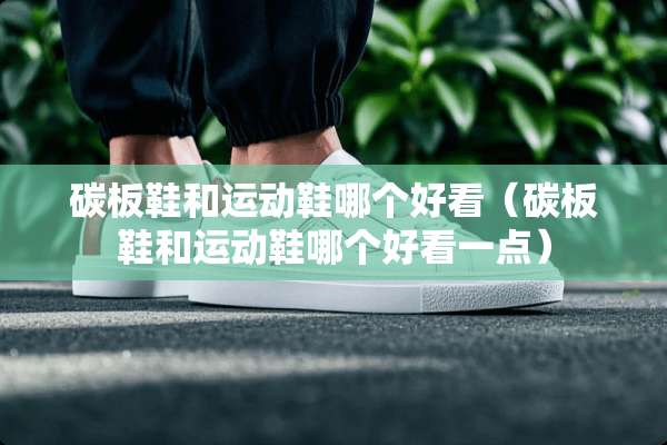 碳板鞋和运动鞋哪个好看（碳板鞋和运动鞋哪个好看一点）