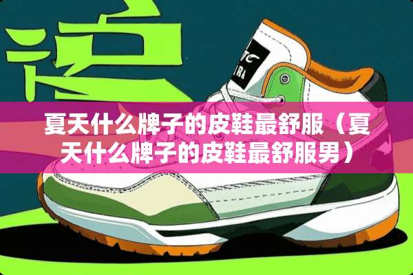 夏天什么牌子的皮鞋最舒服（夏天什么牌子的皮鞋最舒服男）