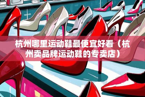 杭州哪里运动鞋最便宜好看（杭州卖品牌运动鞋的专卖店）