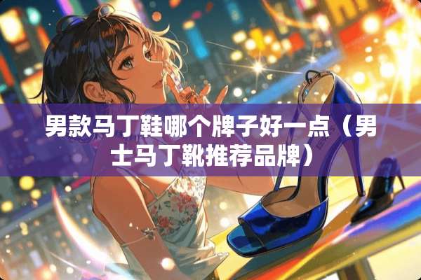 男款马丁鞋哪个牌子好一点（男士马丁靴推荐品牌）