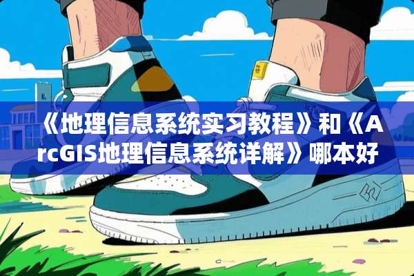 《地理信息系统实习教程》和《ArcGIS地理信息系统详解》哪本好？